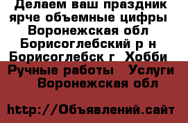 Делаем ваш праздник ярче,объемные цифры - Воронежская обл., Борисоглебский р-н, Борисоглебск г. Хобби. Ручные работы » Услуги   . Воронежская обл.